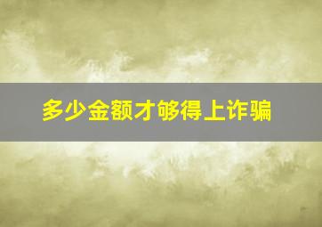 多少金额才够得上诈骗