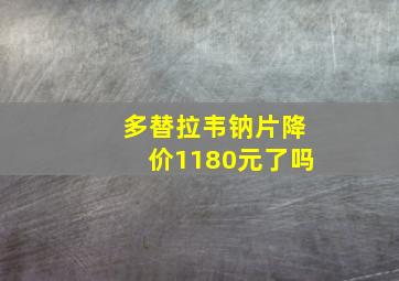 多替拉韦钠片降价1180元了吗