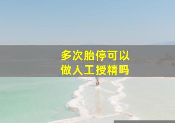 多次胎停可以做人工授精吗