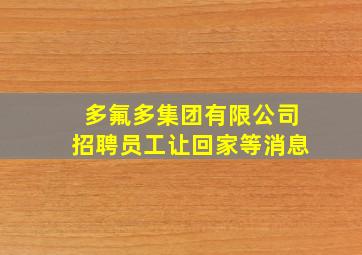 多氟多集团有限公司招聘员工让回家等消息