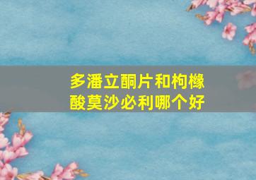 多潘立酮片和枸橼酸莫沙必利哪个好