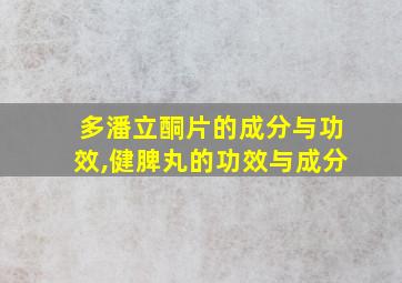 多潘立酮片的成分与功效,健脾丸的功效与成分