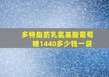 多特脂肪乳氨基酸葡萄糖1440多少钱一袋