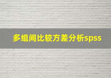 多组间比较方差分析spss