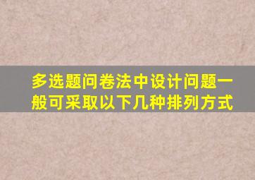 多选题问卷法中设计问题一般可采取以下几种排列方式