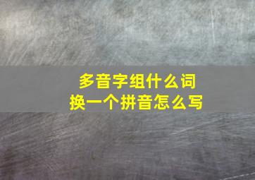 多音字组什么词换一个拼音怎么写