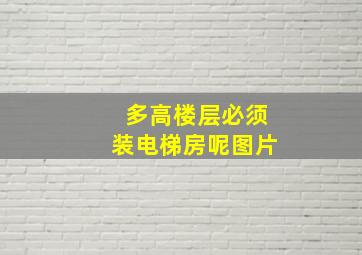 多高楼层必须装电梯房呢图片