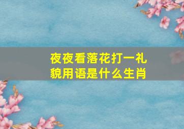 夜夜看落花打一礼貌用语是什么生肖