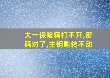 大一保险箱打不开,密码对了,主钥匙转不动