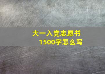 大一入党志愿书1500字怎么写