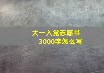 大一入党志愿书3000字怎么写