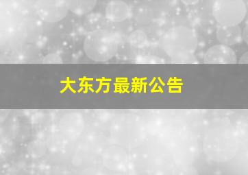 大东方最新公告