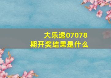 大乐透07078期开奖结果是什么