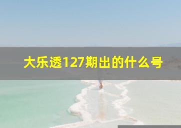 大乐透127期出的什么号