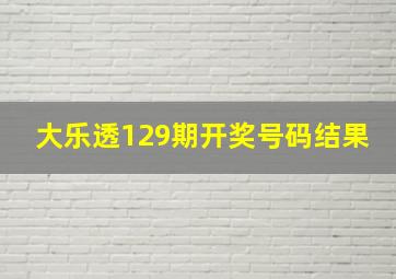 大乐透129期开奖号码结果