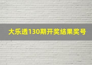 大乐透130期开奖结果奖号