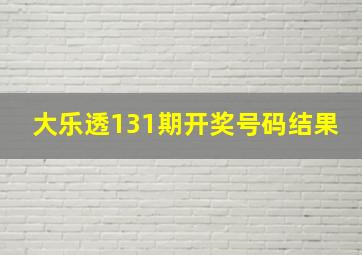 大乐透131期开奖号码结果