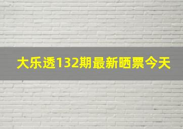 大乐透132期最新晒票今天