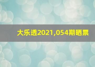 大乐透2021,054期晒票