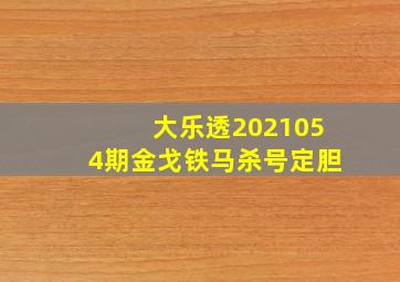 大乐透2021054期金戈铁马杀号定胆