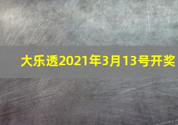 大乐透2021年3月13号开奖