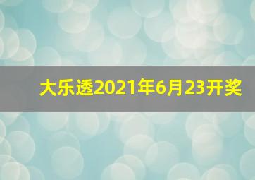 大乐透2021年6月23开奖