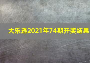 大乐透2021年74期开奖结果