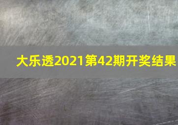 大乐透2021第42期开奖结果