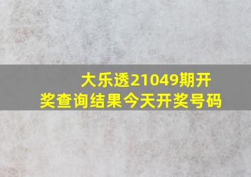 大乐透21049期开奖查询结果今天开奖号码