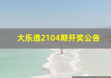 大乐透2104期开奖公告