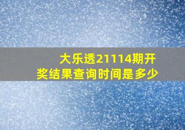 大乐透21114期开奖结果查询时间是多少