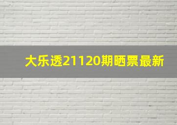 大乐透21120期晒票最新