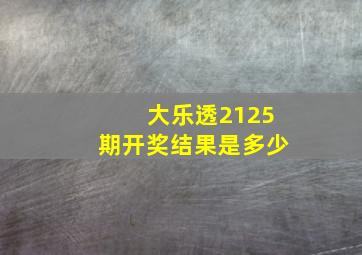 大乐透2125期开奖结果是多少