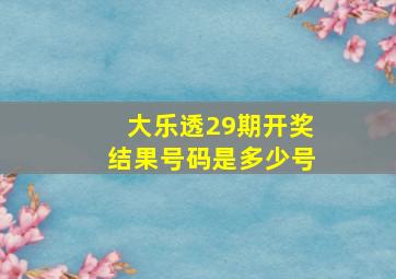 大乐透29期开奖结果号码是多少号