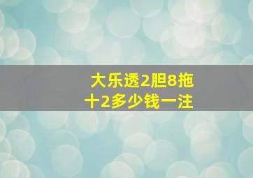 大乐透2胆8拖十2多少钱一注