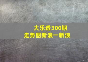 大乐透300期走势图新浪一新浪