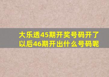 大乐透45期开奖号码开了以后46期开出什么号码呢