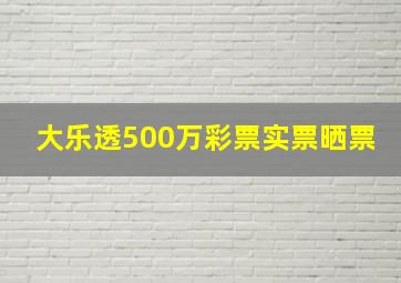 大乐透500万彩票实票晒票