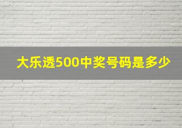 大乐透500中奖号码是多少