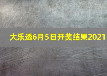 大乐透6月5日开奖结果2021