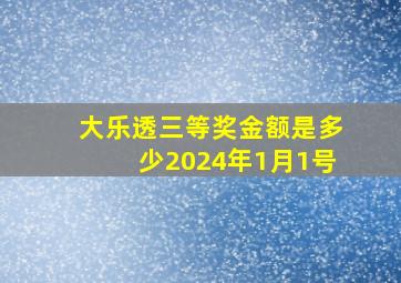 大乐透三等奖金额是多少2024年1月1号