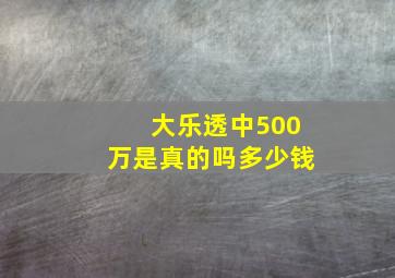 大乐透中500万是真的吗多少钱