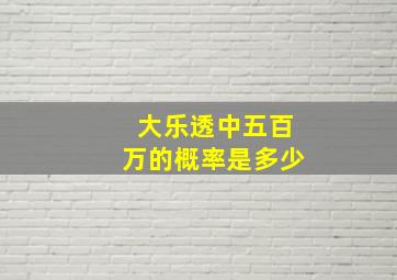 大乐透中五百万的概率是多少