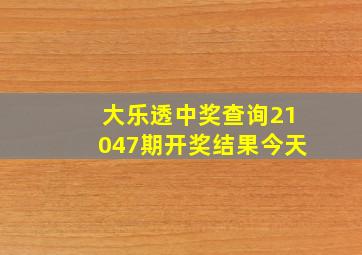 大乐透中奖查询21047期开奖结果今天