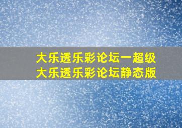 大乐透乐彩论坛一超级大乐透乐彩论坛静态版