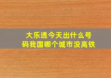 大乐透今天出什么号码我国哪个城市没高铁