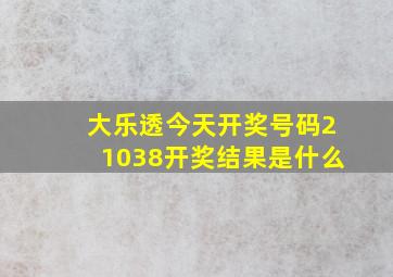 大乐透今天开奖号码21038开奖结果是什么