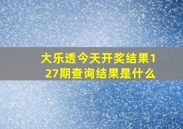 大乐透今天开奖结果127期查询结果是什么