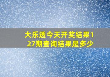 大乐透今天开奖结果127期查询结果是多少