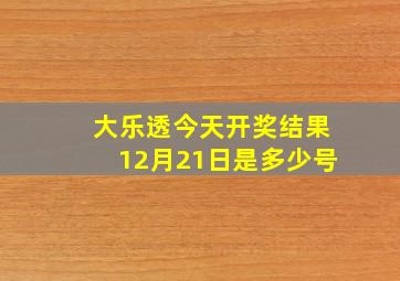 大乐透今天开奖结果12月21日是多少号